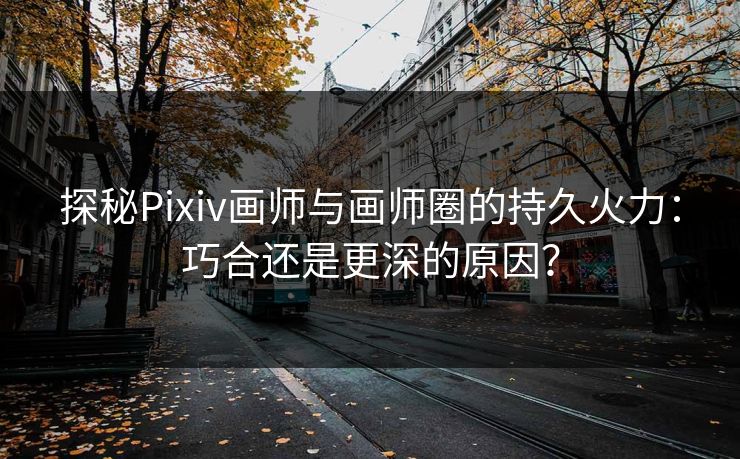 探秘Pixiv画师与画师圈的持久火力:巧合还是更深的原因? 探秘Pixiv画师与画师圈的持久火力:巧合还是更深的原因?